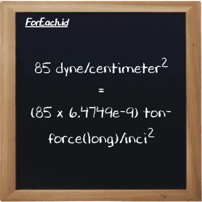 Cara konversi dyne/centimeter<sup>2</sup> ke ton-force(long)/inci<sup>2</sup> (dyn/cm<sup>2</sup> ke LT f/in<sup>2</sup>): 85 dyne/centimeter<sup>2</sup> (dyn/cm<sup>2</sup>) setara dengan 85 dikalikan dengan 6.4749e-9 ton-force(long)/inci<sup>2</sup> (LT f/in<sup>2</sup>)